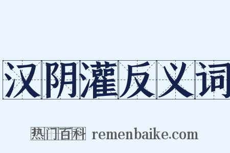 汉阴灌反义词是什么意思的图片